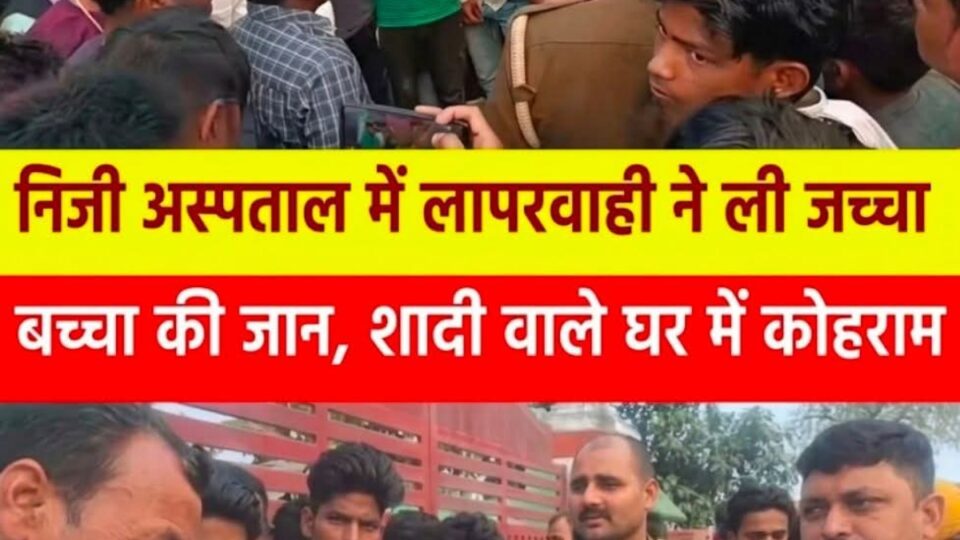 खुशियों वाले घर में पसरा मातम: निजी अस्पताल की लापरवाही ने ली जच्चा-बच्चा की जान